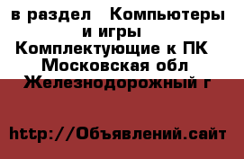  в раздел : Компьютеры и игры » Комплектующие к ПК . Московская обл.,Железнодорожный г.